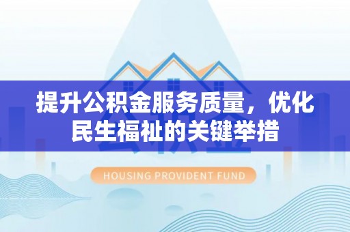 稻城提升公积金服务质量，优化民生福祉的关键举措