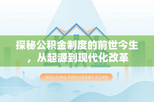 稻城探秘公积金制度的前世今生，从起源到现代化改革