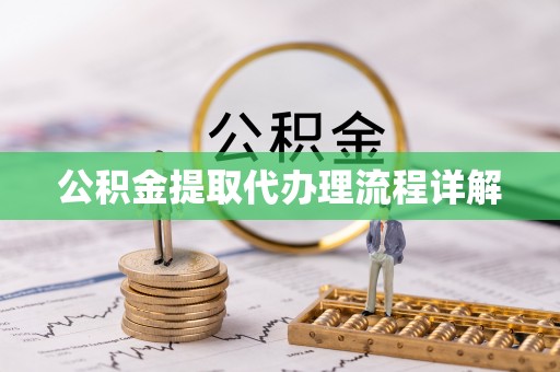 稻城公积金提取代办理流程详解