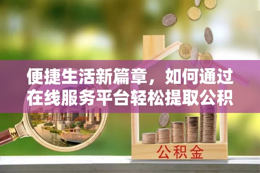 稻城便捷生活新篇章，如何通过在线服务平台轻松提取公积金