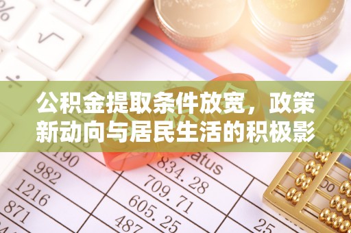稻城公积金提取条件放宽，政策新动向与居民生活的积极影响