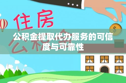 稻城公积金提取代办服务的可信度与可靠性